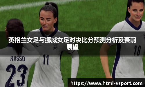 英格兰女足与挪威女足对决比分预测分析及赛前展望