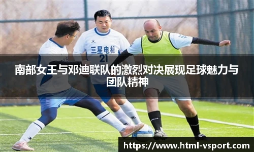 南部女王与邓迪联队的激烈对决展现足球魅力与团队精神