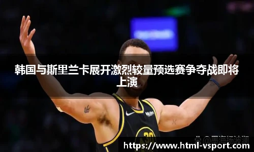 韩国与斯里兰卡展开激烈较量预选赛争夺战即将上演