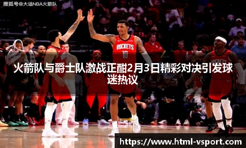 火箭队与爵士队激战正酣2月3日精彩对决引发球迷热议