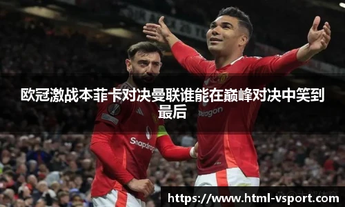 欧冠激战本菲卡对决曼联谁能在巅峰对决中笑到最后