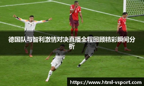 德国队与智利激情对决直播全程回顾精彩瞬间分析