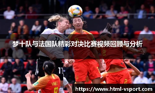 梦十队与法国队精彩对决比赛视频回顾与分析